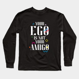 Your Ego Is Not Your Amigo Long Sleeve T-Shirt